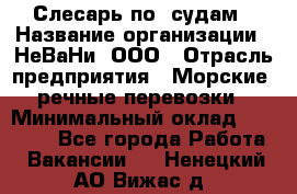 Слесарь по  судам › Название организации ­ НеВаНи, ООО › Отрасль предприятия ­ Морские, речные перевозки › Минимальный оклад ­ 90 000 - Все города Работа » Вакансии   . Ненецкий АО,Вижас д.